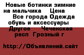 Новые ботинки зимние на мальчика  › Цена ­ 1 100 - Все города Одежда, обувь и аксессуары » Другое   . Чеченская респ.,Грозный г.